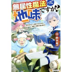 無属性魔法って地味ですか？ 「派手さがない」と見捨てられた少年は最果ての領地で自由に暮らす/鈴木竜一...