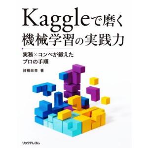 Kaggleで磨く機械学習の実践力 実務xコンペが鍛えたプロの手順/諸橋政幸(著者)