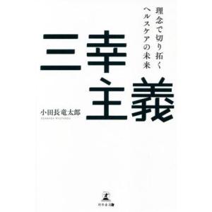 三幸主義　理念で切り拓くヘルスケアの未来／小田長竜太郎(著者)