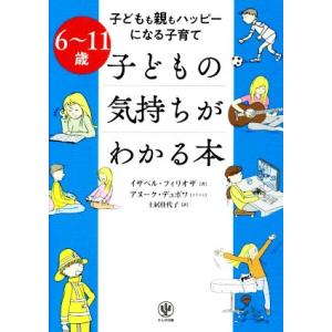 6〜11歳 子どもの気持ちがわかる本 子どもも親もハッピーになる子育て/イザベル・フィリオザ(著者)...