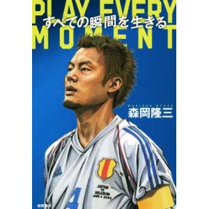 すべての瞬間を生きる　ＰＬＡＹ　ＥＶＥＲＹ　ＭＯＭＥＮＴ／森岡隆三(著者)