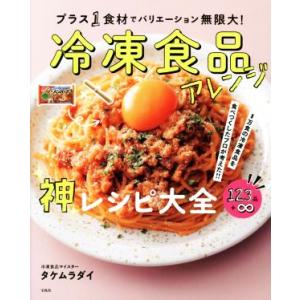 冷凍食品アレンジ神レシピ大全　プラス１食材でバリエーション無限大！　１万食の冷凍食品を食べつくしたプ...