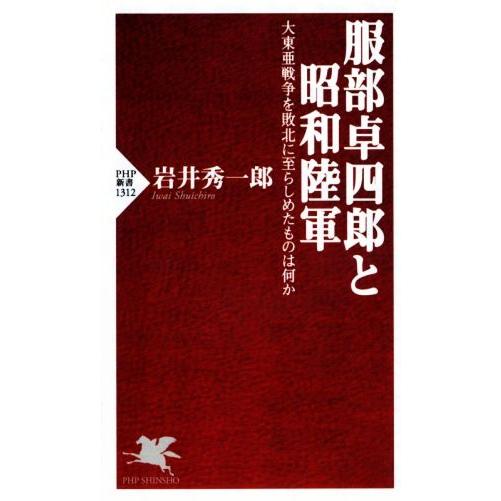 服部卓四郎と昭和陸軍 大東亜戦争を敗北に至らしめたものは何か ＰＨＰ新書１３１２／岩井秀一郎(著者)