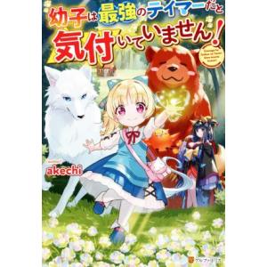 幼子は最強のテイマーだと気付いていません！/akechi(著者)