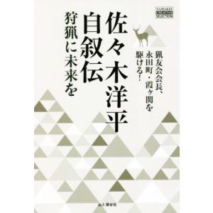 佐々木洋平自叙伝　狩猟に未来を 猟友会会長、永田町・霞ヶ関を駆ける！ ＹＡＭＡＫＥＩ　ＣＲＥＡＴＩＶ...