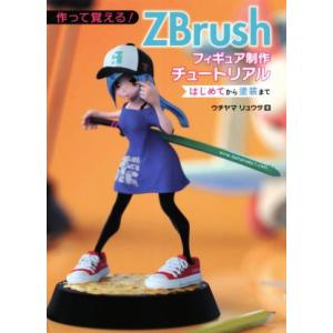 作って覚える！ZBrushフィギュア制作チュートリアル はじめてから塗装まで/ウチヤマリュウタ(著者...