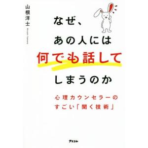 なぜ、あの人には何でも話してしまうのか　心理カウンセラーのすごい「聞く技術」／山根洋士(著者)