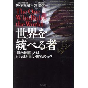 世界を統べる者 「日米同盟」とはどれほど固い絆なのか？／矢作直樹(著者),宮澤信一(著者)