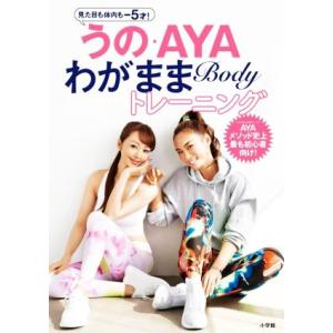 うの・ＡＹＡ　わがままＢｏｄｙトレーニング 見た目も体内も−５才！／神田うの(著者),ＡＹＡ(著者)