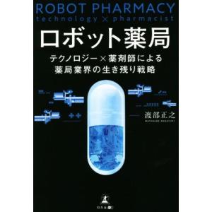 ロボット薬局 テクノロジー×薬剤師による薬局業界の生き残り戦略／渡部正之(著者)