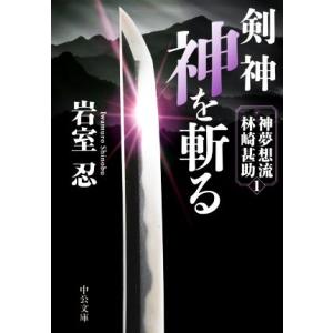 剣神 神を斬る 神夢想流林崎甚助 1 中公文庫/岩室忍(著者)