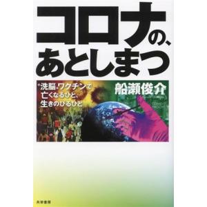コロナの、あとしまつ “洗脳”ワクチンで亡くなるひと、生きのびるひと/船瀬俊介(著者)