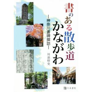 書のある散歩道 かながわ 神奈川書碑探訪/川浪惇史(著者)
