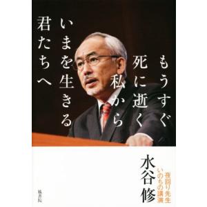 もうすぐ死に逝く私からいまを生きる君たちへ 夜回り先生いのちの講演/水谷修(著者)