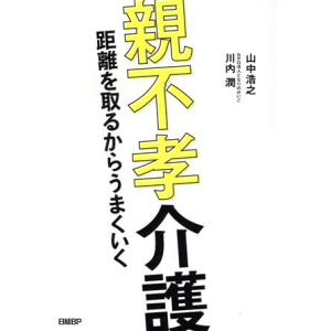 親不孝介護 距離を取るからうまくいく/山中浩之(著者),川内潤(著者)