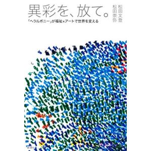 異彩を、放て。 「ヘラルボニー」が福祉×アートで世界を変える/松田文登(著者),松田崇弥(著者)