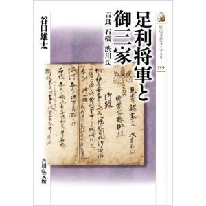 足利将軍と御三家 吉良・石橋・渋川氏 歴史文化ライブラリー559/谷口雄太(著者)