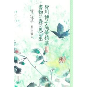 皆川博子随筆精華(III) 書物の森の思い出/皆川博子(著者),日下三蔵(編者)