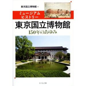 ミュージアムヒストリー　東京国立博物館 １５０年のあゆみ／東京国立博物館(編者)