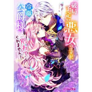 破局予定の悪女のはずが、冷徹公爵様が別れてくれません！ ビーズログ文庫/琴子(著者),宛(イラスト)