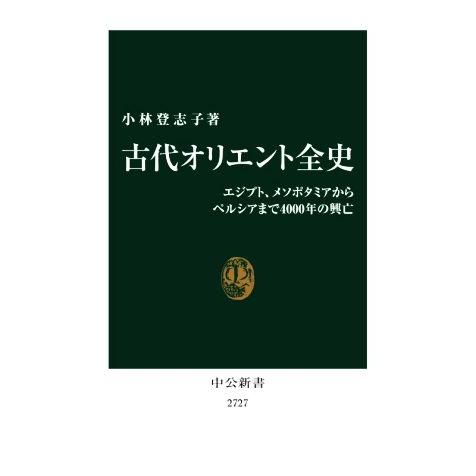 古代オリエント全史 エジプト、メソポタミアからペルシアまで4000年の興亡 中公新書2727/小林登...