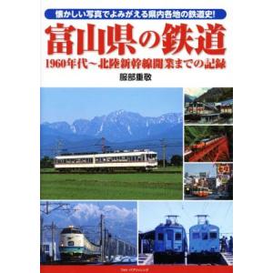 富山県の鉄道 1960年代〜北陸新幹線開業までの記録 懐かしい写真でよみがえる県内各地の鉄道史！/服...