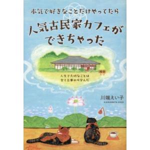 本気で好きなことだけやってたら人気古民家カフェができちゃった 人生で大切なことは全て志事から学んだ／...