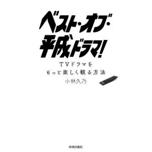 ベスト・オブ・平成ドラマ！ ＴＶドラマをもっと楽しく観る方法／小林久乃(著者)