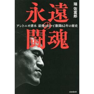 永遠の闘魂 アントニオ猪木　最後の日々と激闘６２年の秘史／瑞佐富郎(著者)