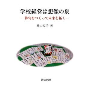 学校経営は想像の泉 俳句をつくって未来を拓く/横山悦子(著者)　
