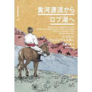 黄河源流からロプ湖へ 世界探検全集０９／ニコライ・プルジェワルスキー(著者),加藤九祚(訳者),川内...