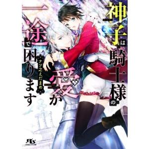 神子は騎士様の愛が一途で困ります 幻冬舎ルチル文庫/ナツ之えだまめ(著者)