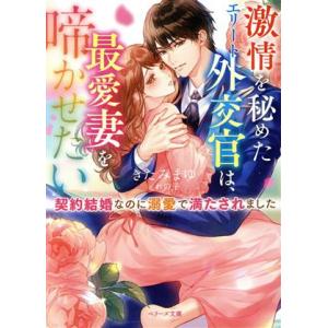 激情を秘めたエリート外交官は、最愛妻を啼かせたい 契約結婚のはずが溺愛で満たされました ベリーズ文庫...