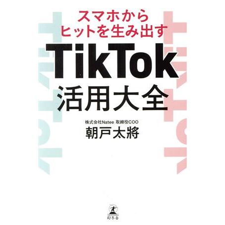スマホからヒットを生み出すTikTok活用大全/朝戸太將(著者)