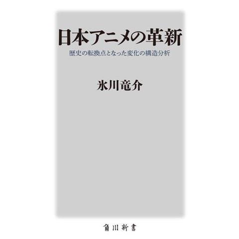 日本アニメの革新 歴史の転換点となった変化の構造分析 角川新書／氷川竜介(著者)