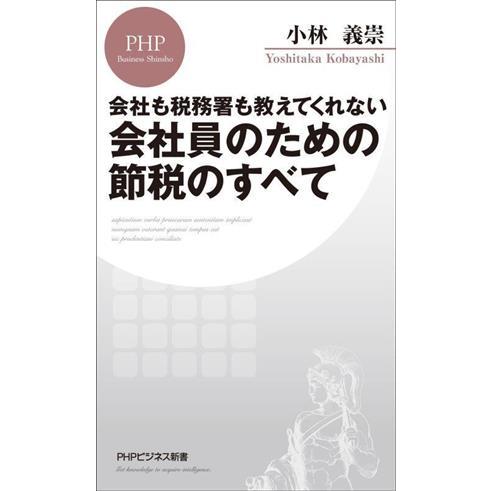 会社も税務署も教えてくれない会社員のための節税のすべて ＰＨＰビジネス新書／小林義崇(著者)