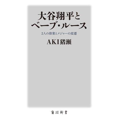 大谷翔平とベーブ・ルース 2人の偉業とメジャーの変遷 角川新書/AKI猪瀬(著者)