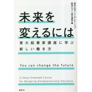 未来を変えるには　東大起業家講座に学ぶ新しい働き方／東京大学アントレプレナーシップ教育デザイン寄付講...
