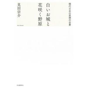 白いお城と花咲く野原 現代日本の思想の全景／見田宗介(著者)