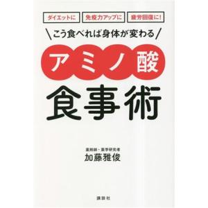 こう食べれば身体が変わるアミノ酸食事術 ダイエットに免疫力アップに疲労回復に！ 講談社の実用BOOK/加藤雅俊(