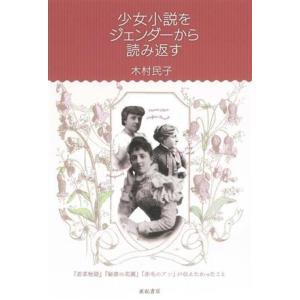 少女小説をジェンダーから読み返す 『若草物語』『秘密の花園』『赤毛のアン』が伝えたかったこと／木村民...