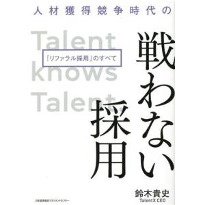 人材獲得競争時代の戦わない採用「リファラル採用」のすべて/鈴木貴史(著者)