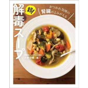 超！解毒スープ おつかれ気味の腎臓がよみがえる/大野沙織(著者)