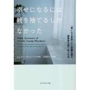 幸せになるには親を捨てるしかなかった 「毒になる家族」から距離を置き、罪悪感を振り払う方法/シェリー...