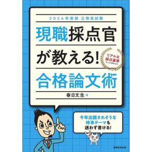 公務員試験 現職採点官が教える！合格論文術(2024年度版)/春日文生(著者)