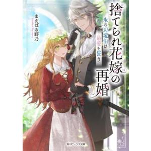 捨てられ花嫁の再婚 氷の辺境伯は最愛を誓う 角川ビーンズ文庫/まえばる蒔乃(著者)