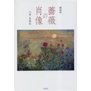 薔薇の肖像 小説　原撫松／横島昇(著者)｜bookoffonline