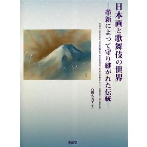 日本画と歌舞伎の世界 革新によって守り継がれた伝統/石田久美子(著者)