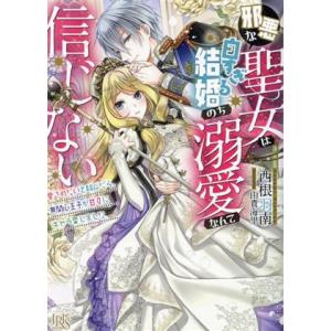 邪悪な聖女は白すぎる結婚のち溺愛なんて信じない 愛されたいと叫んだら、無関心王子が甘々にキャラ変しま...