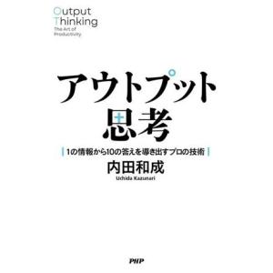 アウトプット思考 1の情報から10の答えを導き出すプロの技術/内田和成(著者)